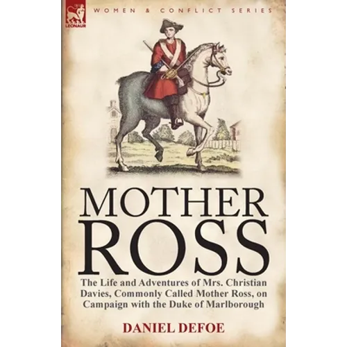 Mother Ross: The Life and Adventures of Mrs. Christian Davies, Commonly Called Mother Ross, on Campaign with the Duke of Marlboroug