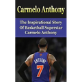 Carmelo Anthony: The Inspirational Story of Basketball Superstar Carmelo Anthony