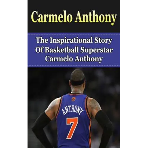 Carmelo Anthony: The Inspirational Story of Basketball Superstar Carmelo Anthony