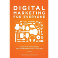 Digital Marketing for Everyone: Connect with your customers, grow your business & demystify social media