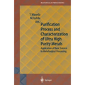 Purification Process and Characterization of Ultra High Purity Metals: Application of Basic Science to Metallurgical Processing