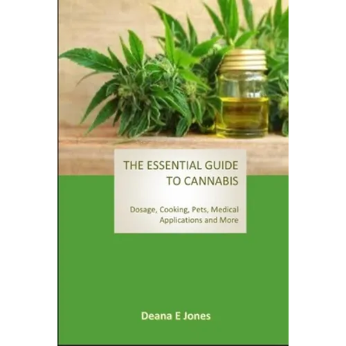 The Essential Guide to Cannabis: Dosage, Cooking, Pets, Medical Applications and More