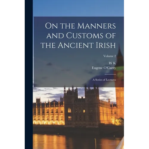 On the Manners and Customs of the Ancient Irish: A Series of Lectures; Volume 2