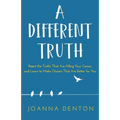 A Different Truth: Reject the Truths That Are Killing Your Career, and Learn to Make Choices That Are Better for You