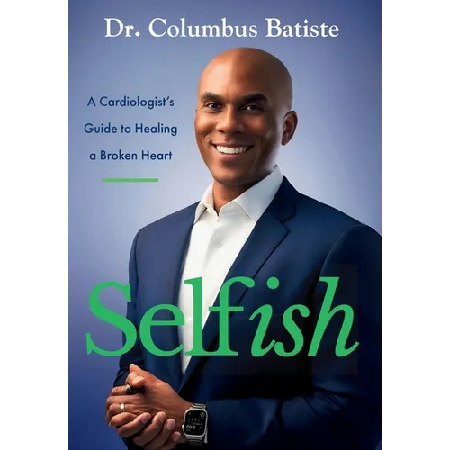 Selfish: A Cardiologist's Guide To Healing A Broken Heart