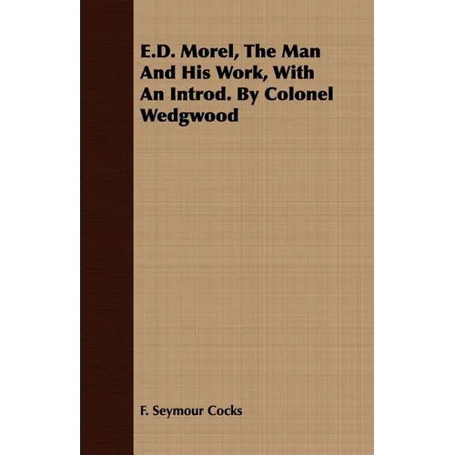 E.D. Morel, The Man And His Work, With An Introd. By Colonel Wedgwood