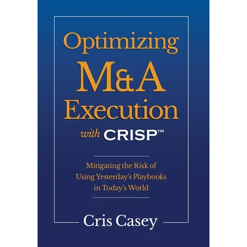 Optimizing M&A Execution with CRISP(TM): Mitigating the Risk of Using Yesterday's Playbook in Today's World
