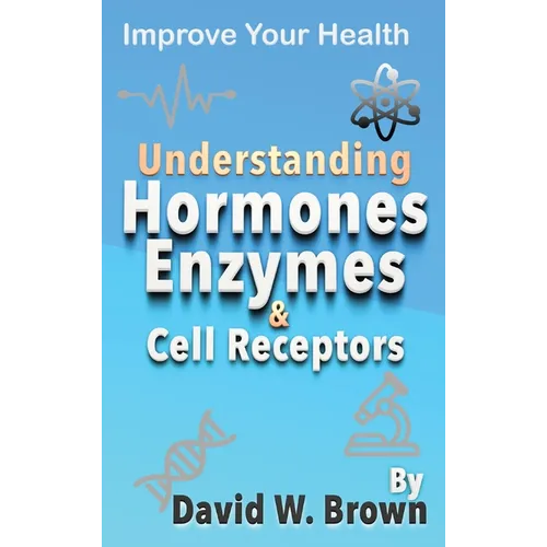 Understanding Hormones, Enzymes & Cell Receptors: Improve Your Health