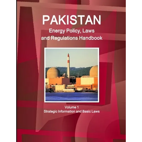 Pakistan Energy Policy, Laws and Regulations Handbook Volume 1 Strategic Information and Basic Laws