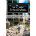 Disaster Management: How to Conduct Business Continuity and Disaster Recovery Du: How to Conduct Business Continuity and Disaster Recovery