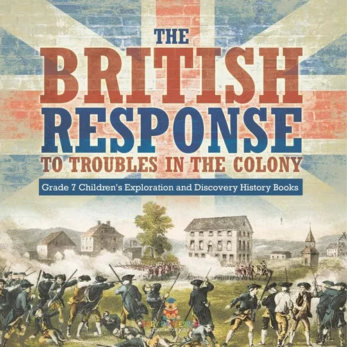 The British Response to Troubles in the Colony Grade 7 Children's Exploration and Discovery History Books