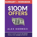$100M Offers Summary and Workbook: How To Make Offers So Good People Feel Stupid Saying No