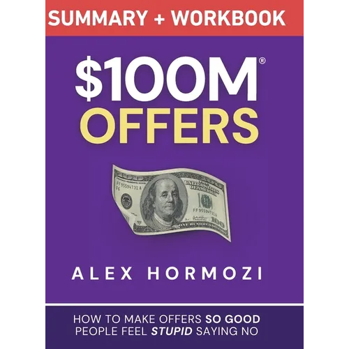 $100M Offers Summary and Workbook: How To Make Offers So Good People Feel Stupid Saying No