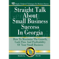 Straight Talk About Small Business Success in Georgia: How To Maximize The Growth, Cash Flow and Profitability of Your Small Business