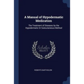 A Manual of Hypodermatic Medication: The Treatment of Diseases by the Hypodermatic Or Subcutaneous Method