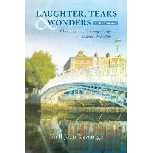 Laughter, Tears & Wonders: An Irish Memoir: Childhood and Coming of Age in Dublin 1942-1966