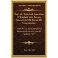 The Life, Trial And Execution Of Captain John Brown, Known As Old Brown Of Ossawatomie: With A Full Account Of The Attempted Insurrection At Harper's