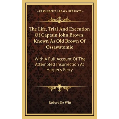 The Life, Trial And Execution Of Captain John Brown, Known As Old Brown Of Ossawatomie: With A Full Account Of The Attempted Insurrection At Harper's
