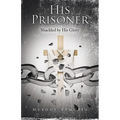His Prisoner: Shackled by His Glory