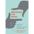 Remaking the News: Essays on the Future of Journalism Scholarship in the Digital Age