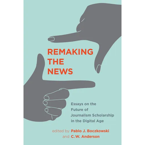 Remaking the News: Essays on the Future of Journalism Scholarship in the Digital Age