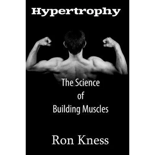Hypertrophy - The Science of Building Muscle: Discover the Secrets to Muscle Growth, Supreme Strength and Maintaining a Healthy Diet