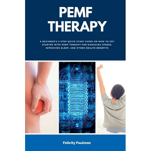 PEMF Therapy: A Beginner's 5-Step Quick Start Guide on How to Get Started with PEMF Therapy for Managing Stress, Improving Sleep, and Other Health Ben