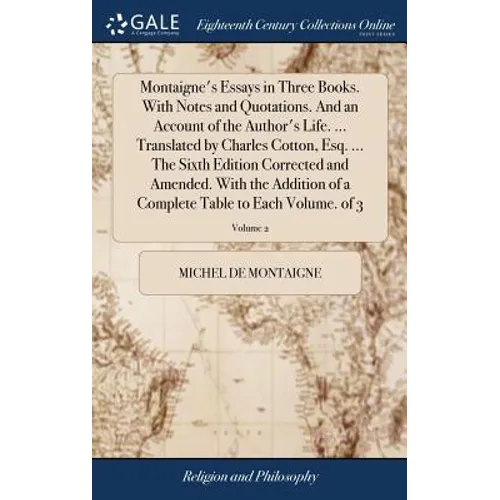 Montaigne's Essays in Three Books. With Notes and Quotations. And an Account of the Author's Life. ... Translated by Charles Cotton, Esq. ... The Sixt