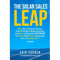 The Solar Sales Leap: Stop Knocking on Doors, Cold Calling, and Buying Leads and Start Using the Internet to Grow Your Solar Energy Business