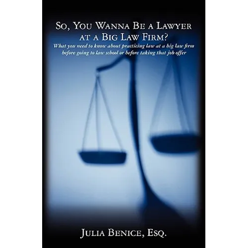 So, You Wanna Be a Lawyer at a Big Law Firm?: What you need to know about practicing law at a big law firm before going to law school or before taking