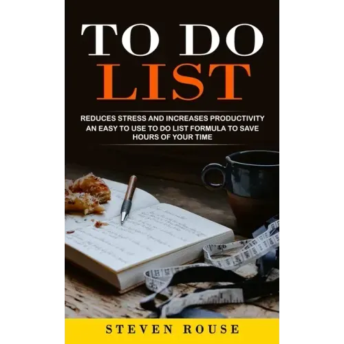 To Do List: Reduces Stress and Increases Productivity (An Easy to Use to Do List Formula to Save Hours of Your Time)
