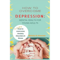 How to Overcome Depression: Mental Health for Young Adults