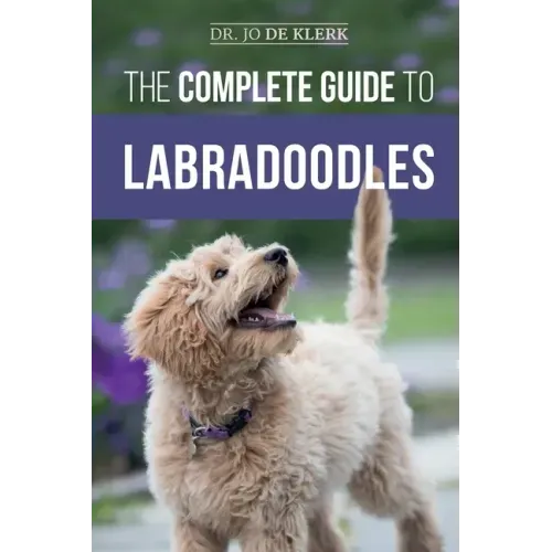The Complete Guide to Labradoodles: Selecting, Training, Feeding, Raising, and Loving your new Labradoodle Puppy