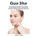 Gua Sha: Practical Guide to Unlock the Secret Of Modern Beauty By Fighting The Signs Of Aging Naturally Along-with a Healthy Immune System, Natural Fa