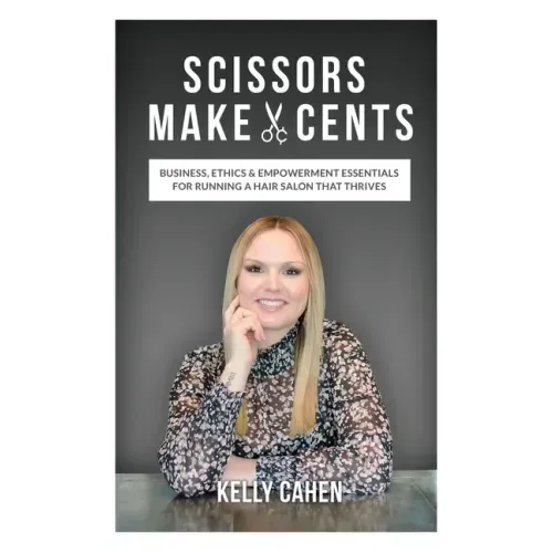 Scissors Make Cents: Business, Ethics & Empowerment Essentials for Running a Hair Salon that Thrives