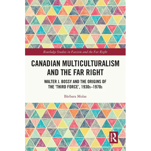 Canadian Multiculturalism and the Far Right: Walter J. Bossy and the Origins of the 'Third Force', 1930s-1970s