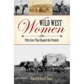 Wild West Women: Fifty Lives That Shaped the Frontier