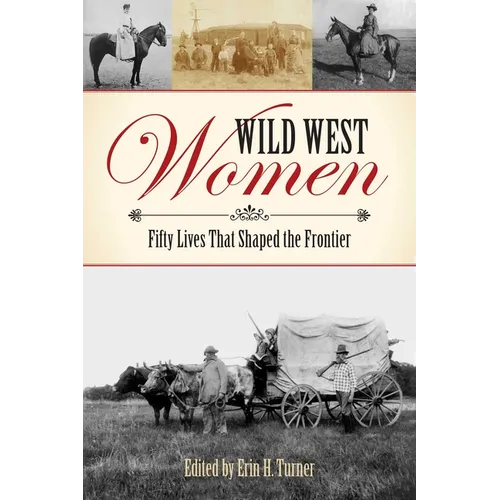 Wild West Women: Fifty Lives That Shaped the Frontier