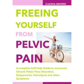 Freeing Yourself from Pelvic Pain: A complete Self-Help Guide to overcome Chronic Pelvic Floor Disorders, Dyspareunia, Vulvodynia and other Symptoms