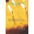 Student's Companion in Mathematics: Things to Know to Find Mathematics Easy ( a Book on What Mathematics Is, How Things Are Done in Math and Meaning o