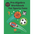 Pre-Algebra Workbook For Sports Fans Grades 6-9
