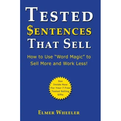 Tested Sentences That Sell: How To Use "Word Magic" To Sell More And Work Less!