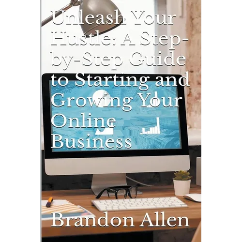 Unleash Your Hustle: A Step-by-Step Guide to Starting and Growing Your Online Business