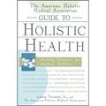 The American Holistic Medical Association Guide to Holistic Health: Healing Therapies for Optimal Wellness