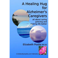 A Healing Hug for Alzheimer's Caregivers: : All About Caring, Grieving and Making Life Better