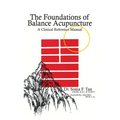 The Foundations of Balance Acupuncture: A Clinical Reference Manual