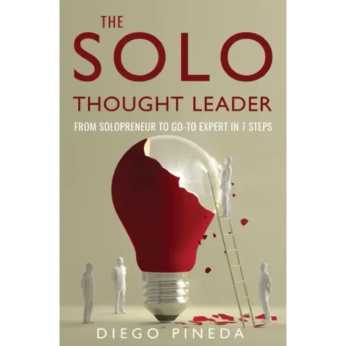 The Solo Thought Leader: From Solopreneur to Go-To Expert in 7 Steps