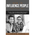 How to Influence People: The Right Way - The Only 7 Steps You Need to Master Persuasion, Manipulation and Impacting People Today