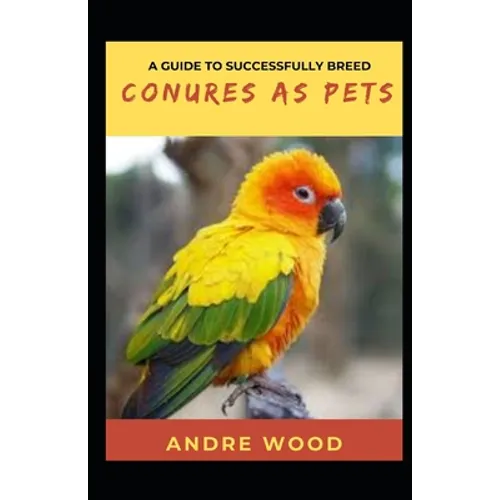 A Guide To Successfully Breed Conures As Pets: A Companion That That Worth It