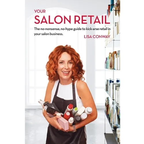 Your Salon Retail: The No-Nonsense, No-Hype Guide to Kick-Arse Retail in Your Salon Business